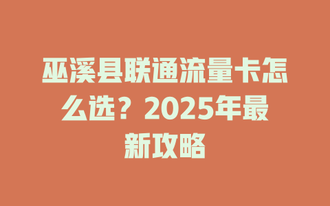 巫溪县联通流量卡怎么选？2025年最新攻略