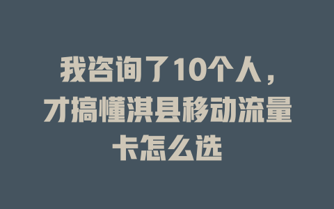 我咨询了10个人,才搞懂淇县移动流量卡怎么选