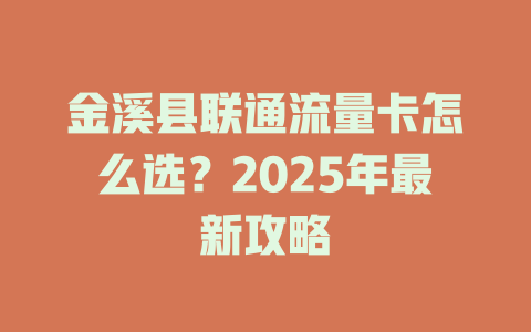 金溪县联通流量卡怎么选？2025年最新攻略
