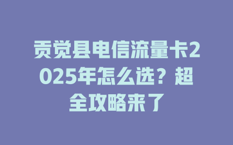贡觉县电信流量卡2025年怎么选？超全攻略来了