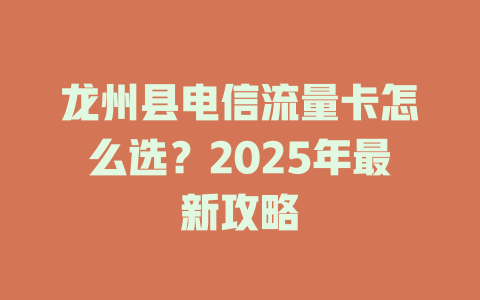 龙州县电信流量卡怎么选？2025年最新攻略