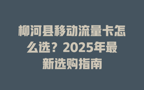 柳河县移动流量卡怎么选？2025年最新选购指南