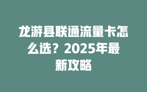 龙游县联通流量卡怎么选？2025年最新攻略