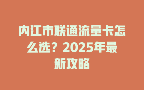 内江市联通流量卡怎么选？2025年最新攻略