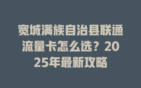 宽城满族自治县联通流量卡怎么选？2025年最新攻略