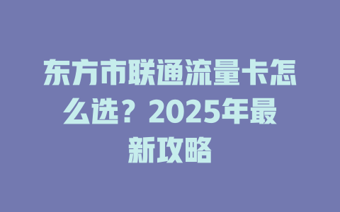 东方市联通流量卡怎么选？2025年最新攻略