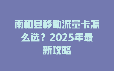 南和县移动流量卡怎么选？2025年最新攻略