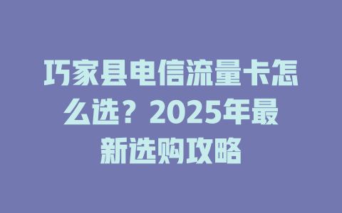 巧家县电信流量卡怎么选？2025年最新选购攻略
