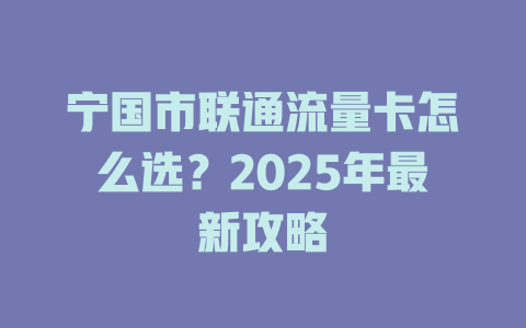 宁国市联通流量卡怎么选？2025年最新攻略
