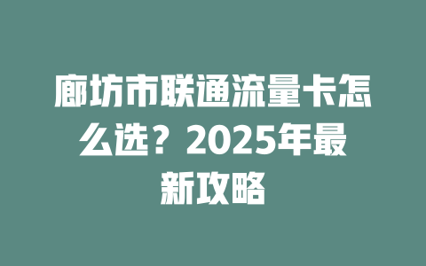 廊坊市联通流量卡怎么选？2025年最新攻略