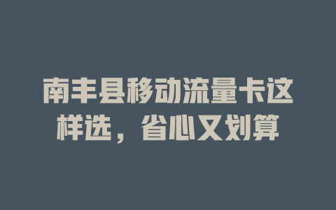 南丰县移动流量卡这样选，省心又划算