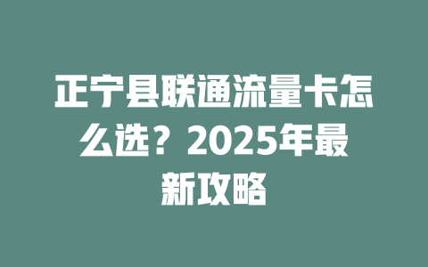 正宁县联通流量卡怎么选？2025年最新攻略