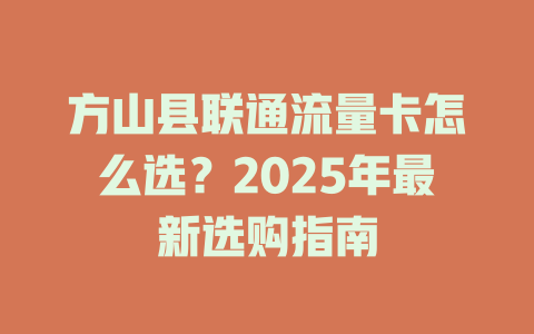 方山县联通流量卡怎么选？2025年最新选购指南