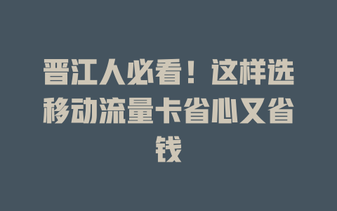 晋江人必看！这样选移动流量卡省心又省钱