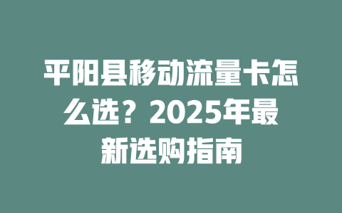 平阳县移动流量卡怎么选？2025年最新选购指南