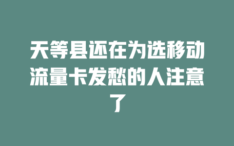 天等县还在为选移动流量卡发愁的人注意了