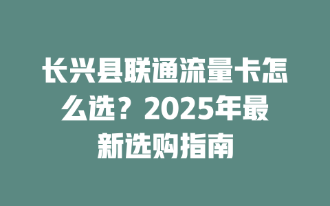 长兴县联通流量卡怎么选？2025年最新选购指南