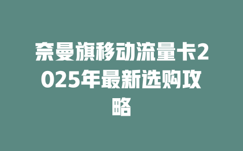奈曼旗移动流量卡2025年最新选购攻略
