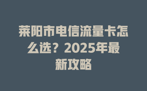 莱阳市电信流量卡怎么选？2025年最新攻略