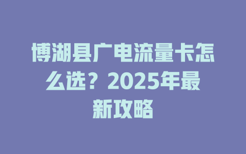 博湖县广电流量卡怎么选？2025年最新攻略