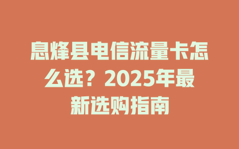 息烽县电信流量卡怎么选？2025年最新选购指南