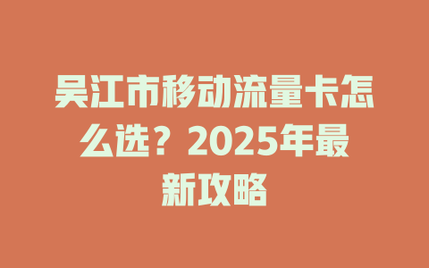 吴江市移动流量卡怎么选？2025年最新攻略