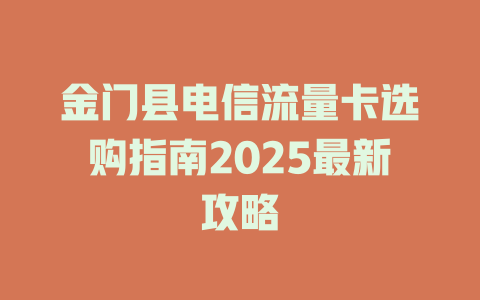 金门县电信流量卡选购指南2025最新攻略