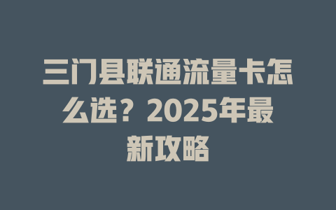 三门县联通流量卡怎么选？2025年最新攻略