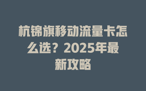 杭锦旗移动流量卡怎么选？2025年最新攻略