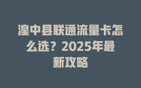 湟中县联通流量卡怎么选？2025年最新攻略
