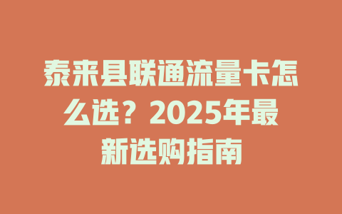 泰来县联通流量卡怎么选？2025年最新选购指南