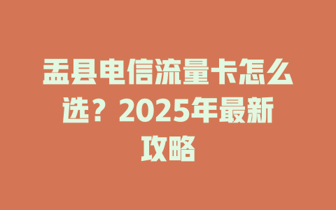 盂县电信流量卡怎么选？2025年最新攻略