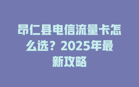 昂仁县电信流量卡怎么选？2025年最新攻略