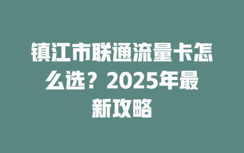 镇江市联通流量卡怎么选？2025年最新攻略