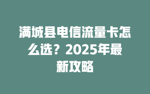 满城县电信流量卡怎么选？2025年最新攻略