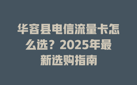 华容县电信流量卡怎么选？2025年最新选购指南