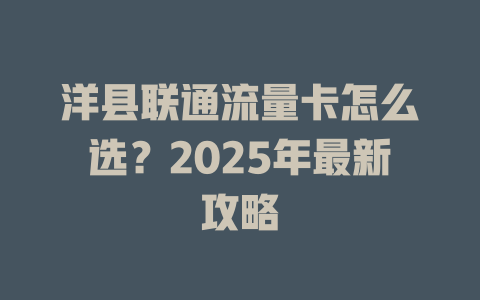 洋县联通流量卡怎么选？2025年最新攻略