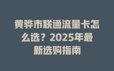 黄骅市联通流量卡怎么选？2025年最新选购指南