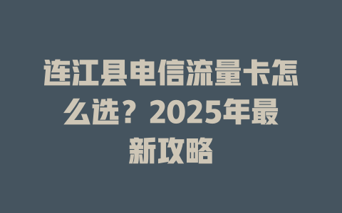 连江县电信流量卡怎么选？2025年最新攻略