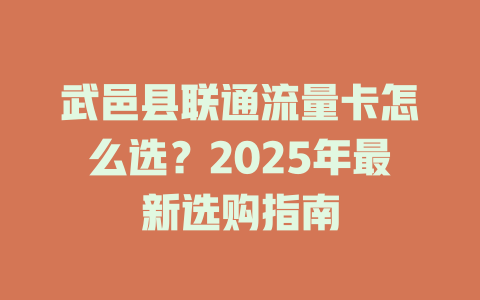 武邑县联通流量卡怎么选？2025年最新选购指南