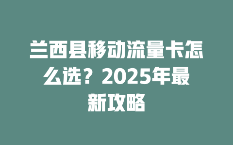 兰西县移动流量卡怎么选？2025年最新攻略