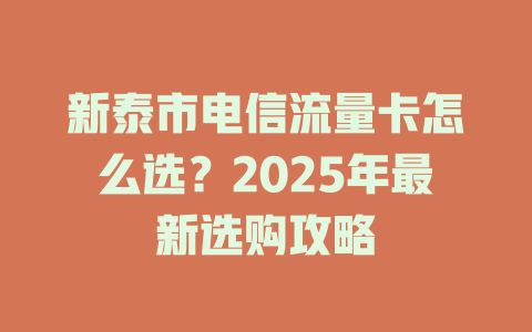 新泰市电信流量卡怎么选？2025年最新选购攻略