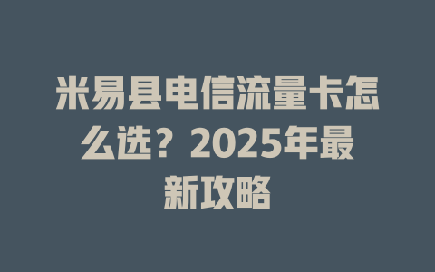 米易县电信流量卡怎么选？2025年最新攻略