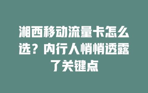 湘西移动流量卡怎么选？内行人悄悄透露了关键点