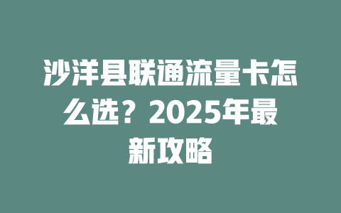 沙洋县联通流量卡怎么选？2025年最新攻略