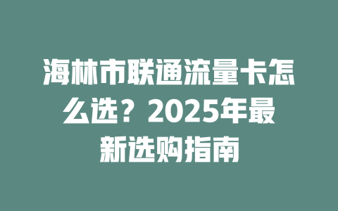 海林市联通流量卡怎么选？2025年最新选购指南