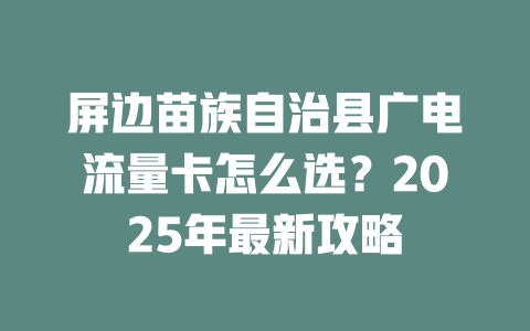 屏边苗族自治县广电流量卡怎么选？2025年最新攻略