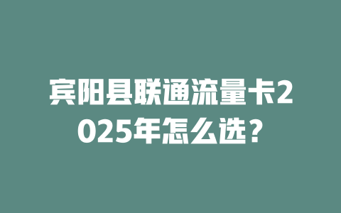 宾阳县联通流量卡2025年怎么选？