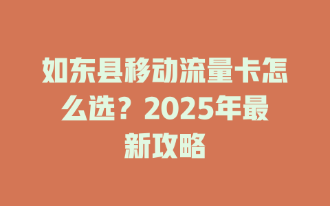 如东县移动流量卡怎么选？2025年最新攻略