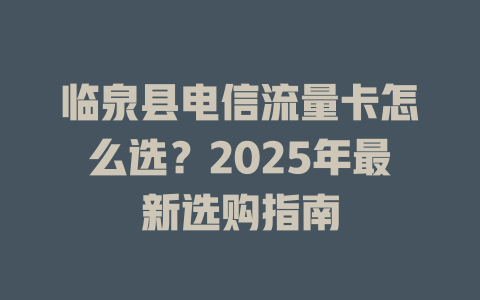 临泉县电信流量卡怎么选？2025年最新选购指南